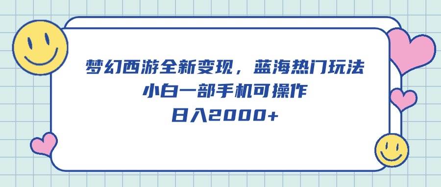 （10367期）梦幻西游全新变现，蓝海热门玩法，小白一部手机可操作，日入2000+