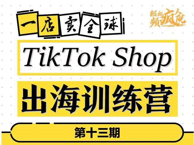 TikTokShop出海训练营（第十三期），打开全球流量新思维，出海抢占全球新流量，一店卖全球，打破新局面-1