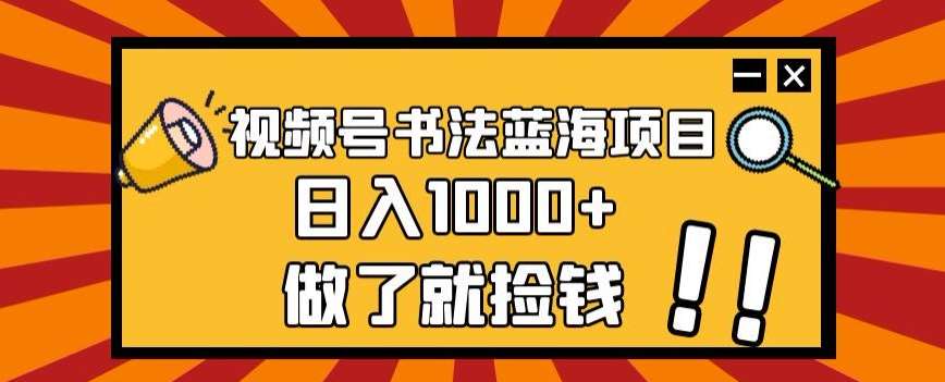 视频号书法蓝海项目，玩法简单，日入1000 【揭秘】