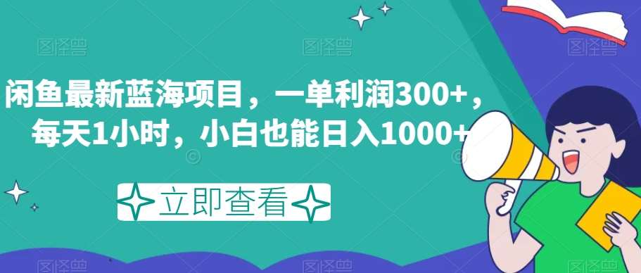 闲鱼最新蓝海项目，一单利润300 ，每天1小时，小白也能日入1000 【揭秘】