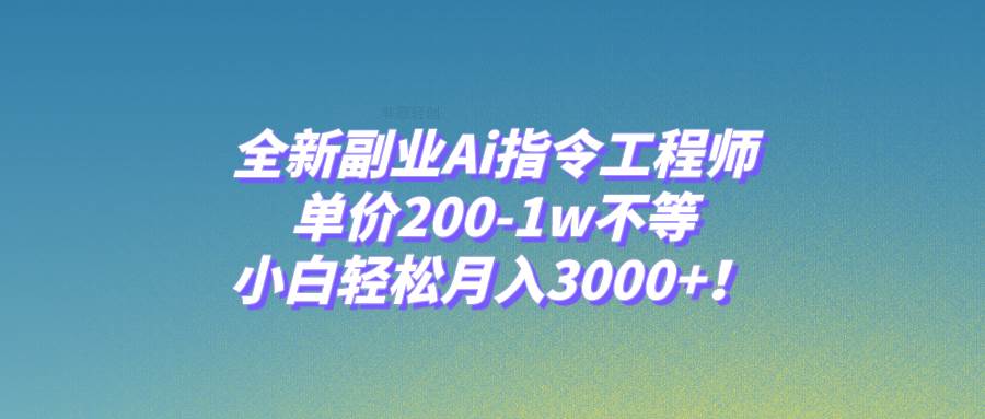 （7998期）全新副业Ai指令工程师，单价200-1w不等，小白轻松月入3000 ！