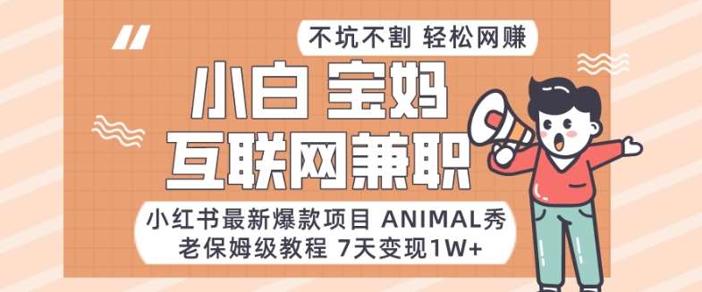 小红书最新爆款项目Animal秀，老保姆级教程，7天变现1w 【揭秘】